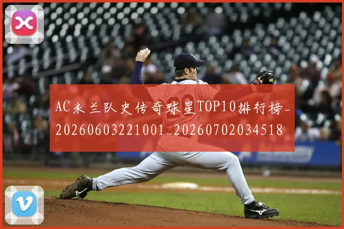 AC米兰队史传奇球星TOP10排行榜_20260603221001_20260702034518