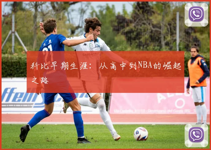 科比早期生涯：从高中到NBA的崛起之路
