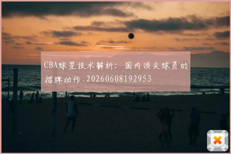 CBA球星技术解析：国内顶尖球员的招牌动作_20260608192953