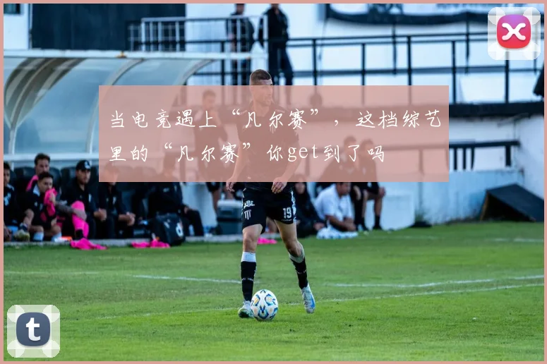 当电竞遇上“凡尔赛”,这档综艺里的“凡尔赛”你get到了吗