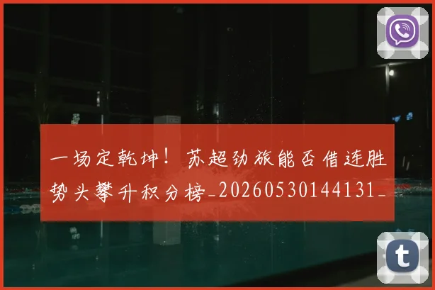 一场定乾坤！苏超劲旅能否借连胜势头攀升积分榜_20260530144131_20260702173439