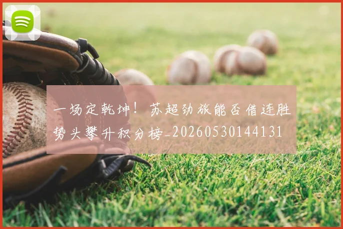 一场定乾坤！苏超劲旅能否借连胜势头攀升积分榜_20260530144131