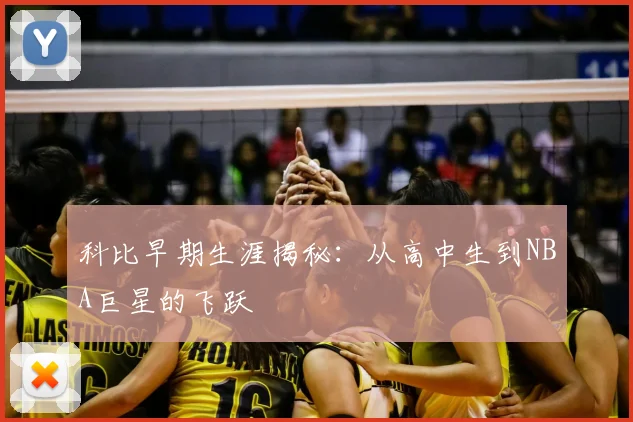 科比早期生涯揭秘：从高中生到NBA巨星的飞跃