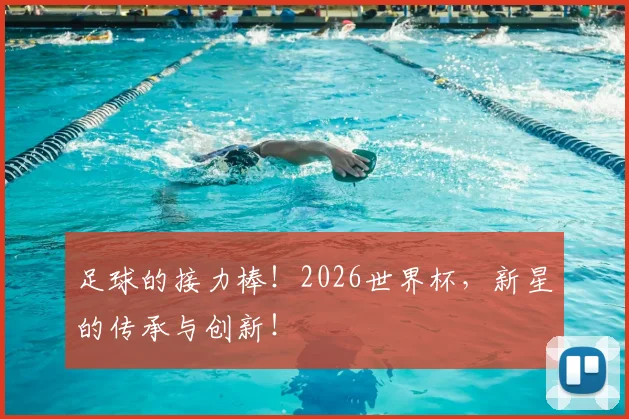 足球的接力棒！2026世界杯，新星的传承与创新！