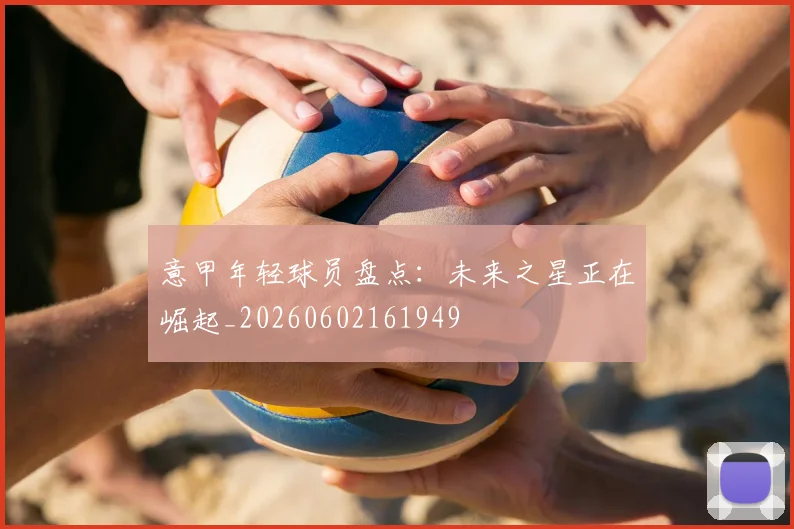 意甲年轻球员盘点：未来之星正在崛起_20260602161949