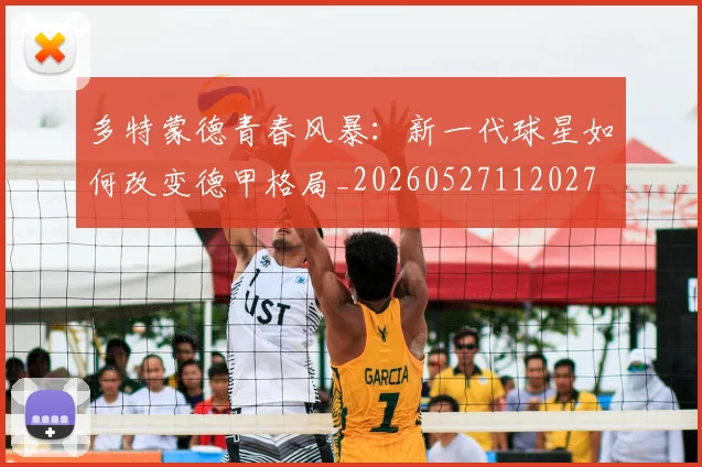 多特蒙德青春风暴：新一代球星如何改变德甲格局_20260527112027