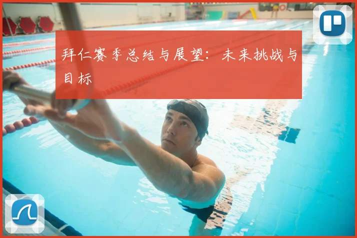 拜仁赛季总结与展望：未来挑战与目标