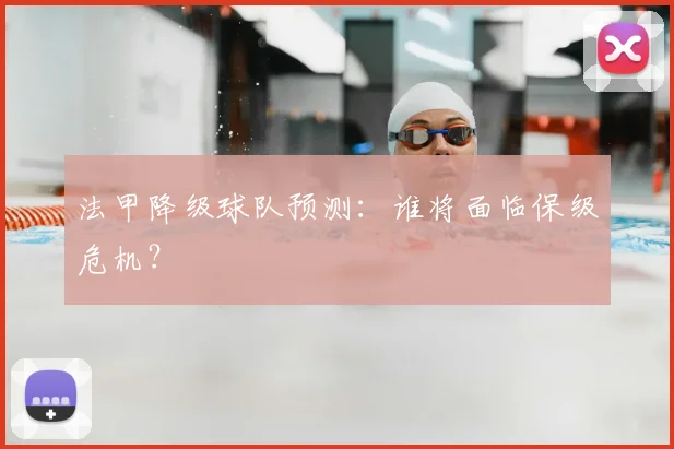 法甲降级球队预测：谁将面临保级危机？