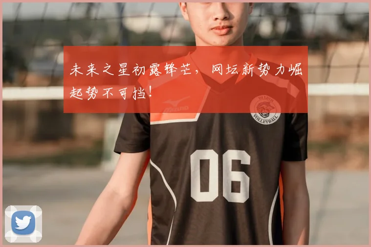 未来之星初露锋芒，网坛新势力崛起势不可挡！