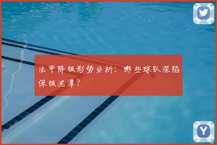 法甲降级形势分析：哪些球队深陷保级泥潭？