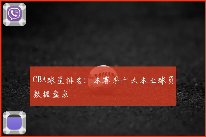 CBA球星排名：本赛季十大本土球员数据盘点