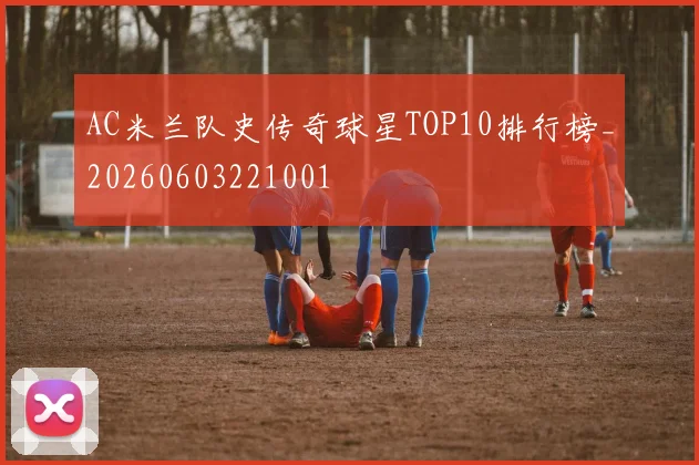 AC米兰队史传奇球星TOP10排行榜_20260603221001