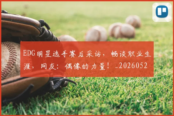 EDG明星选手赛后采访，畅谈职业生涯，网友：偶像的力量！_20260529145730_20260702042956