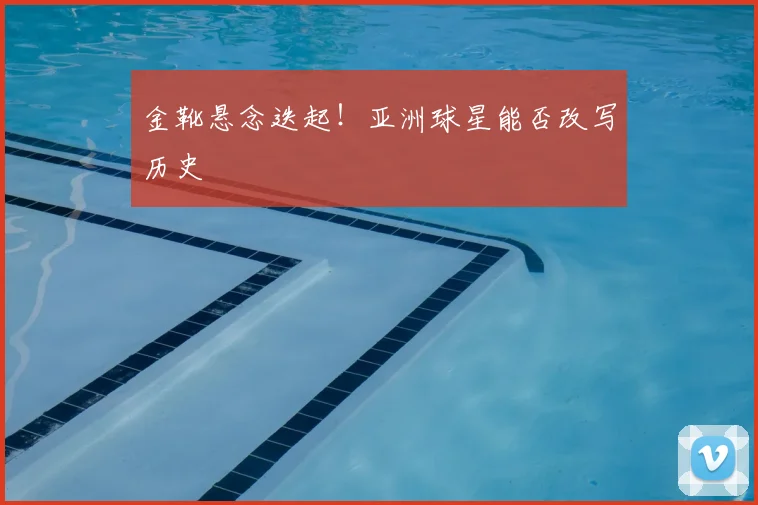 金靴悬念迭起！亚洲球星能否改写历史