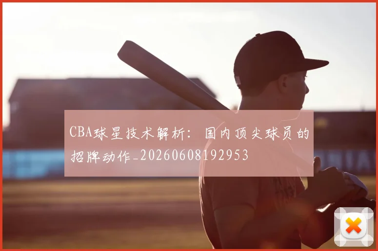 CBA球星技术解析：国内顶尖球员的招牌动作_20260608192953