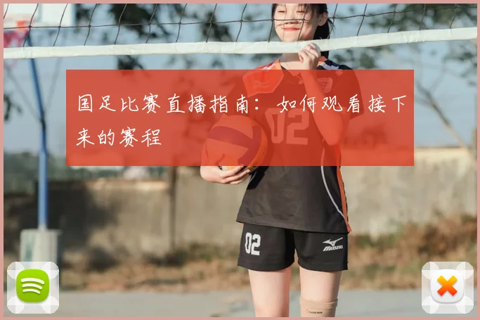 国足比赛直播指南：如何观看接下来的赛程