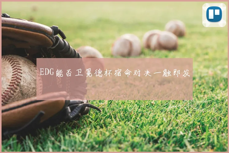 EDG能否卫冕德杯宿命对决一触即发