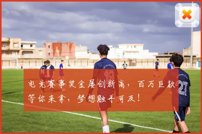 电竞赛事奖金屡创新高，百万巨款等你来拿，梦想触手可及！