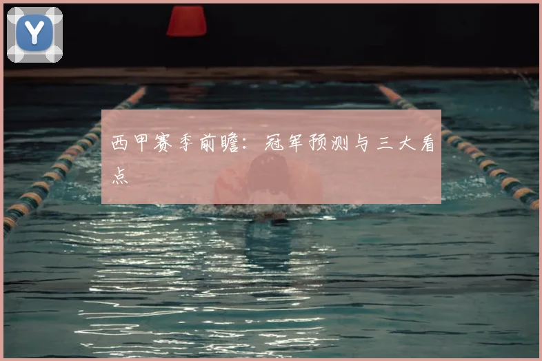 西甲赛季前瞻：冠军预测与三大看点