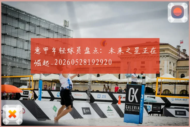 意甲年轻球员盘点：未来之星正在崛起_20260528192920